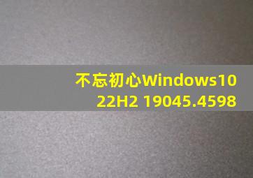 不忘初心Windows10 22H2 19045.4598